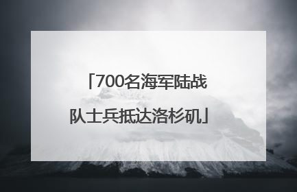 700名海军陆战队士兵抵达洛杉矶