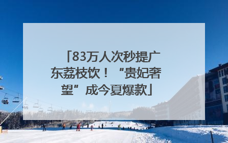 83万人次秒提广东荔枝饮！“贵妃奢望”成今夏爆款