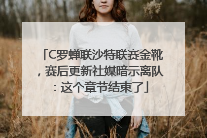 C罗蝉联沙特联赛金靴，赛后更新社媒暗示离队：这个章节结束了