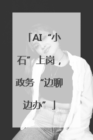 AI“小石”上岗，政务“边聊边办”