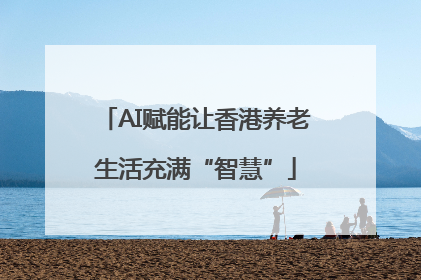 AI赋能让香港养老生活充满“智慧”