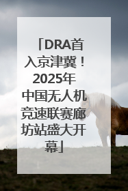 DRA首入京津冀！2025年中国无人机竞速联赛廊坊站盛大开幕