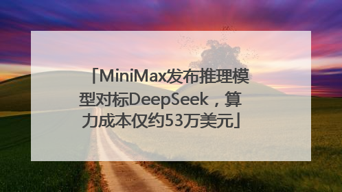 MiniMax发布推理模型对标DeepSeek，算力成本仅约53万美元