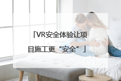 VR安全体验让项目施工更“安全”