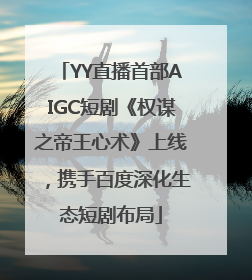 YY直播首部AIGC短剧《权谋之帝王心术》上线，携手百度深化生态短剧布局